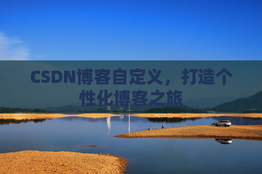 CSDN博客自定义，打造个性化博客之旅