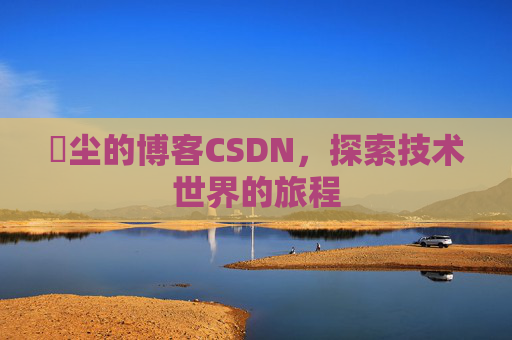 玦尘的博客CSDN,探索技术世界的旅程