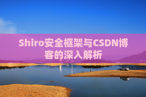 Shiro安全框架与CSDN博客的深入解析